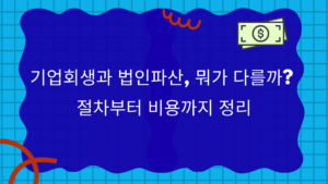 기업회생과 법인파산, 뭐가 다를까? 절차부터 비용까지 정리