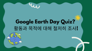 Google Earth Day Quiz? 활동과 목적에 대해 철저히 조사!