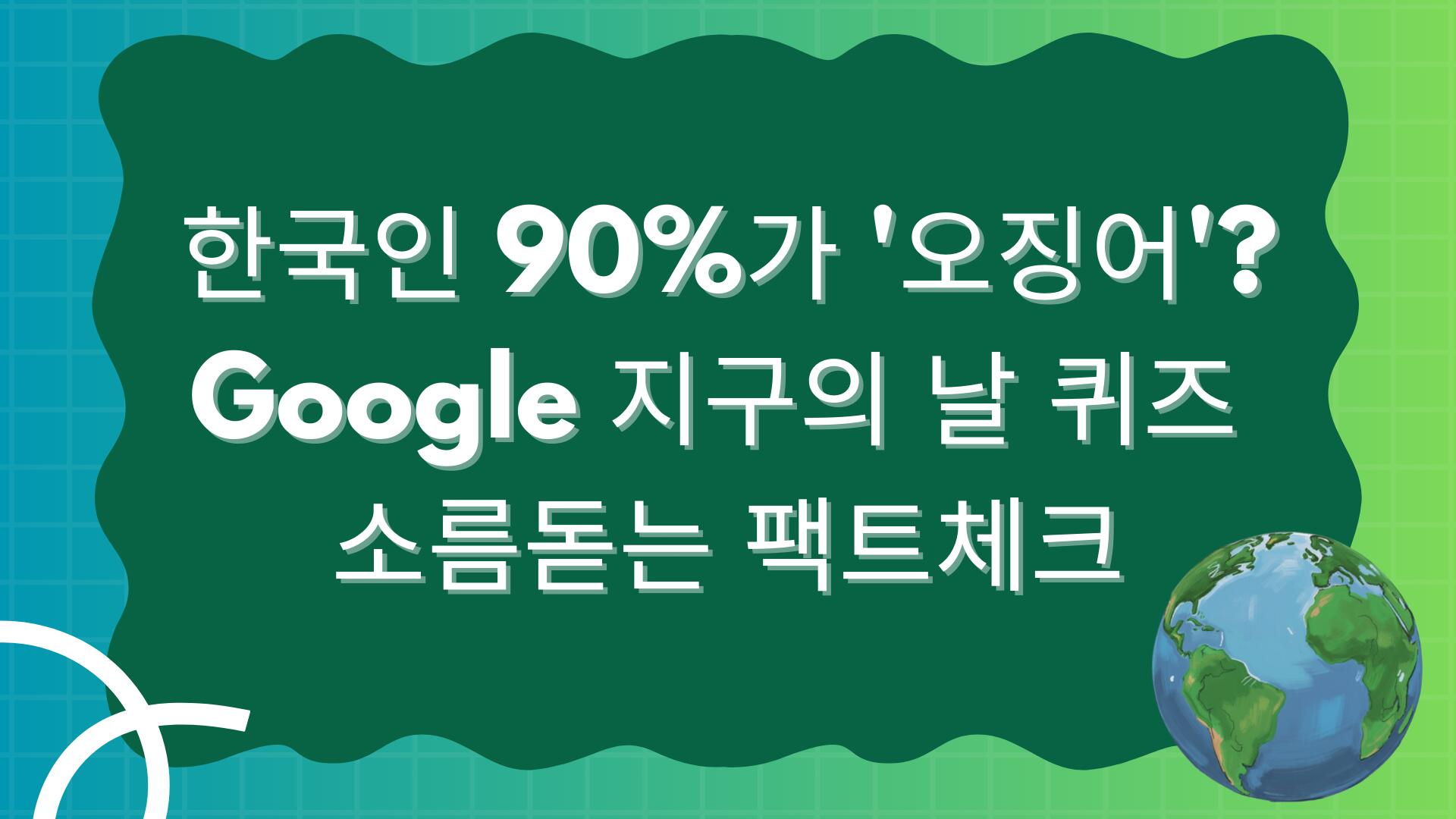 한국인 90%가 '오징어'? Google 지구의 날 퀴즈 소름돋는 팩트체크(전체 결과 정리)