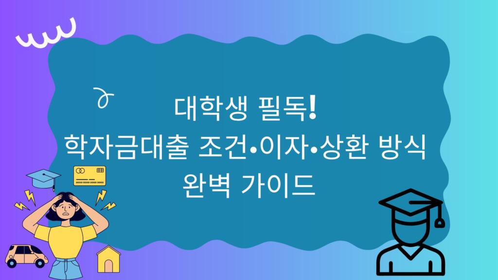 대학생 필독! 학자금대출 조건·이자·상환 방식 완벽 가이드