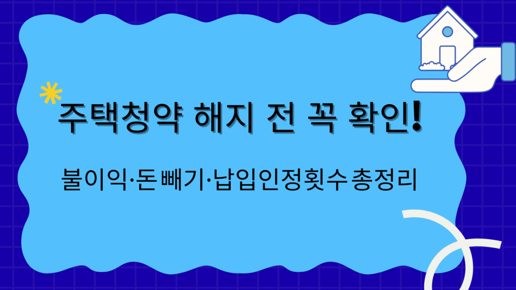 주택청약 해지 전 꼭 확인! 불이익·돈 빼기·납입인정횟수 총정리
