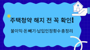 주택청약 해지 전 꼭 확인! 불이익·돈 빼기·납입인정횟수 총정리