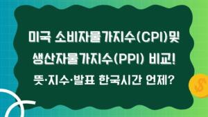 미국 소비자물가지수(CPI) 및 생산자물가지수(PPI) 비교! 뜻·지수·발표 한국시간 언제?